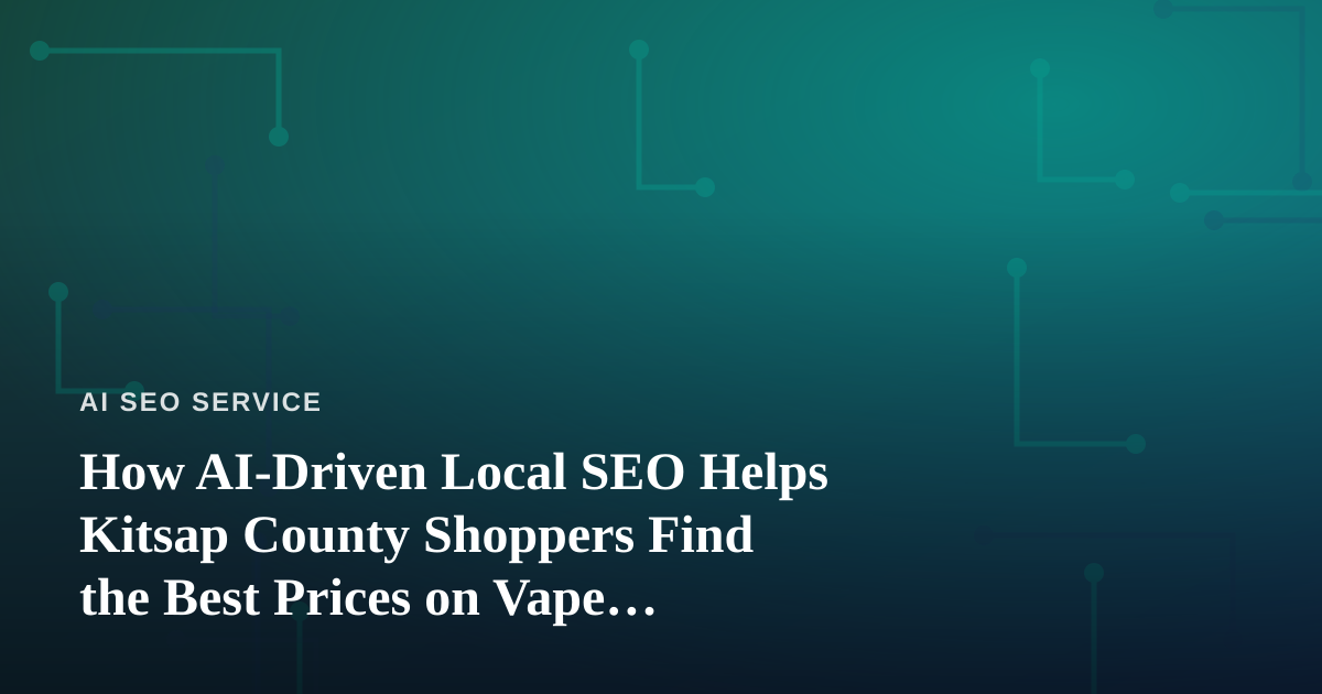 How AI-Driven Local SEO Helps Kitsap County Shoppers Find the Best Prices on Vape Products