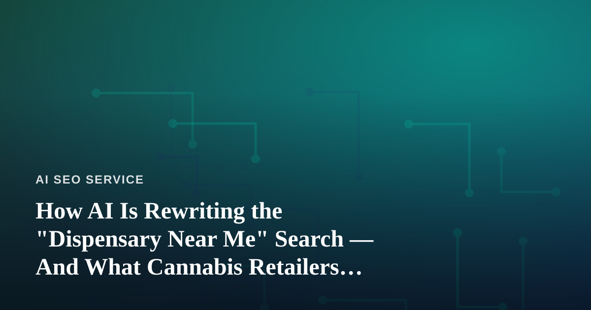 How AI Is Rewriting the “Dispensary Near Me” Search — And What Cannabis Retailers Need to Do About It