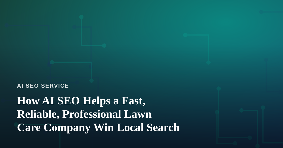 How AI SEO Helps a Fast, Reliable, Professional Lawn Care Company Win Local Search