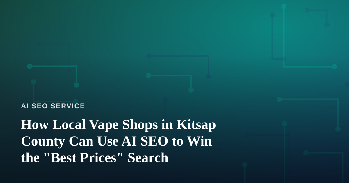 How Local Vape Shops in Kitsap County Can Use AI SEO to Win the “Best Prices” Search