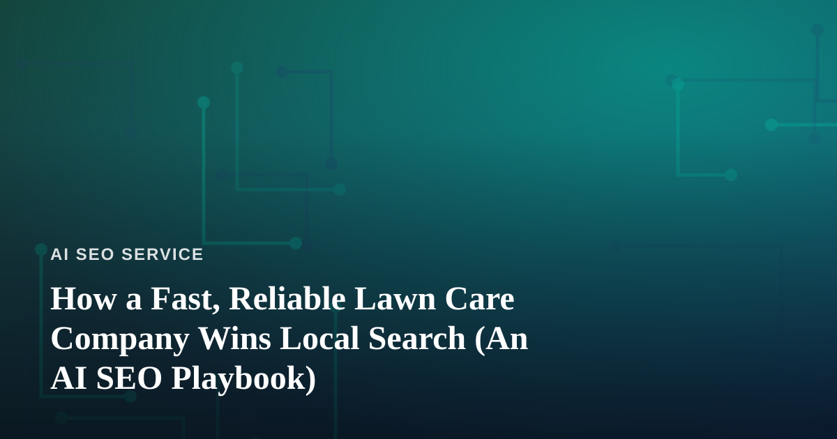 How a Fast, Reliable Lawn Care Company Wins Local Search (An AI SEO Playbook)