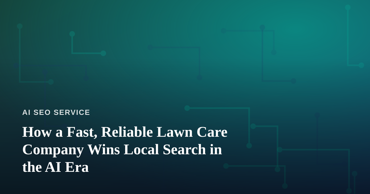 How a Fast, Reliable Lawn Care Company Wins Local Search in the AI Era