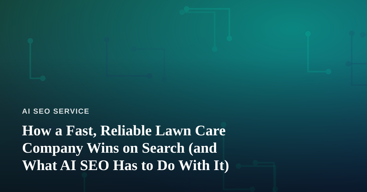 How a Fast, Reliable Lawn Care Company Wins on Search (and What AI SEO Has to Do With It)