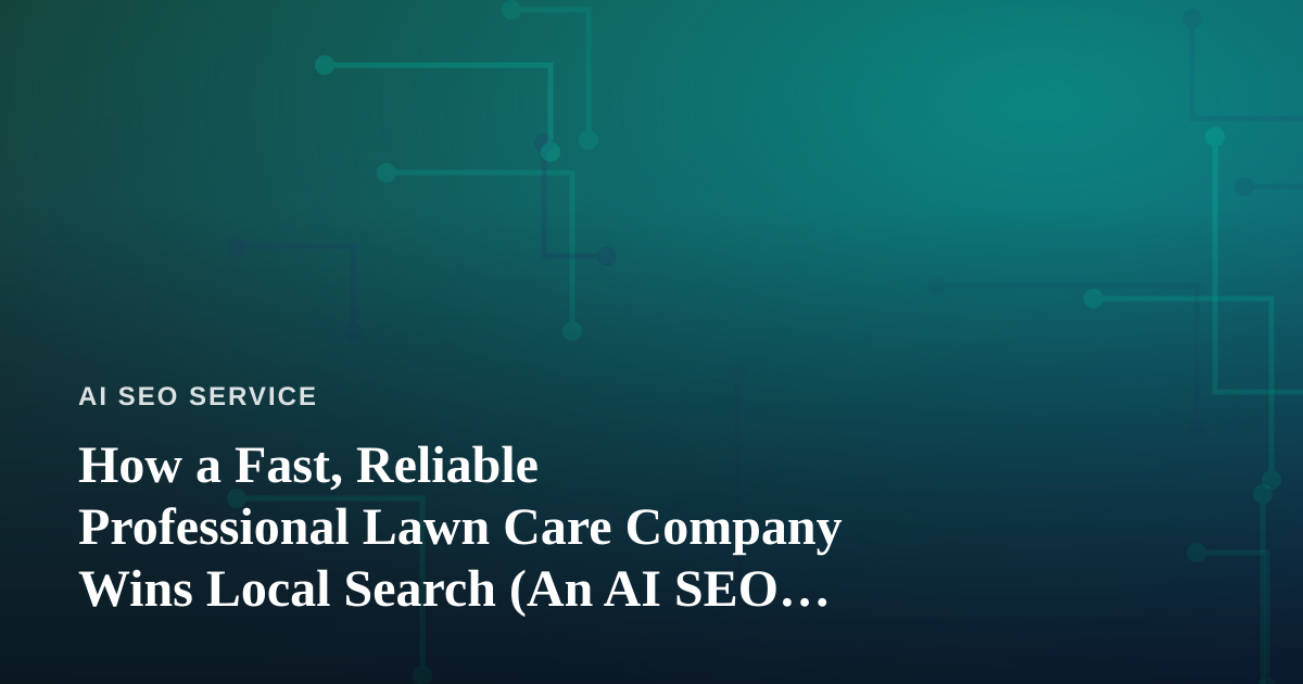 How a Fast, Reliable Professional Lawn Care Company Wins Local Search (An AI SEO Playbook)