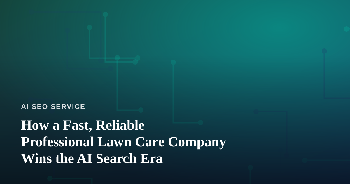 How a Fast, Reliable Professional Lawn Care Company Wins the AI Search Era