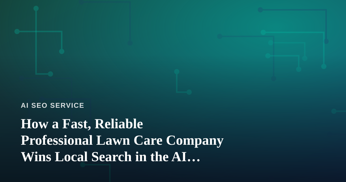How a Fast, Reliable Professional Lawn Care Company Wins Local Search in the AI Era