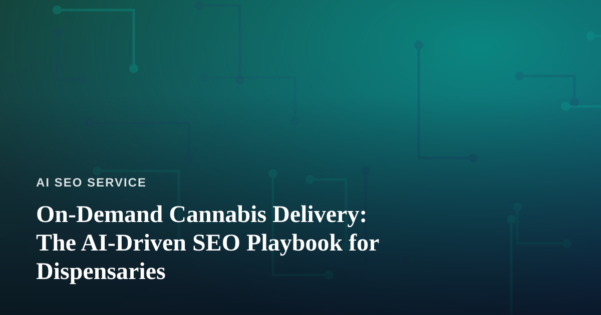 On-Demand Cannabis Delivery: The AI-Driven SEO Playbook for Dispensaries