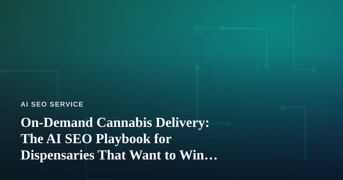 On-Demand Cannabis Delivery: The AI SEO Playbook for Dispensaries That Want to Win Local Search