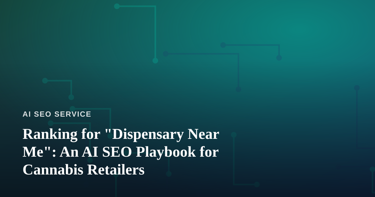 Ranking for “Dispensary Near Me”: An AI SEO Playbook for Cannabis Retailers