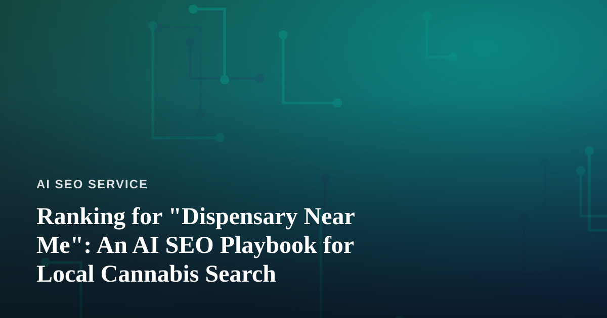 Ranking for “Dispensary Near Me”: An AI SEO Playbook for Local Cannabis Search