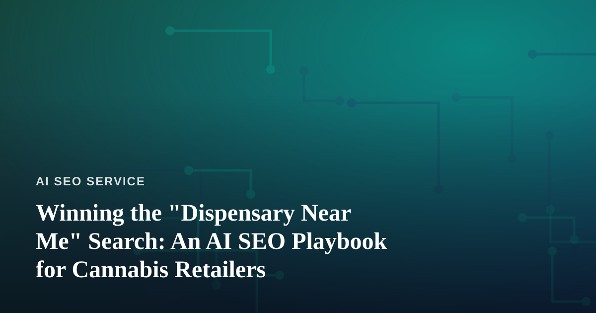 Winning the “Dispensary Near Me” Search: An AI SEO Playbook for Cannabis Retailers