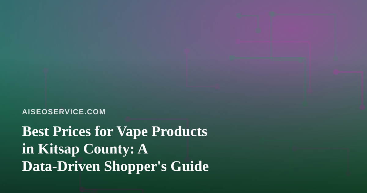 Best Prices for Vape Products in Kitsap County: A Data-Driven Shopper’s Guide