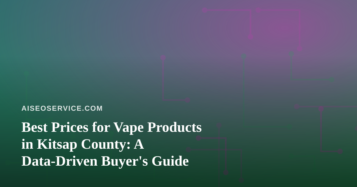 Best Prices for Vape Products in Kitsap County: A Data-Driven Buyer’s Guide