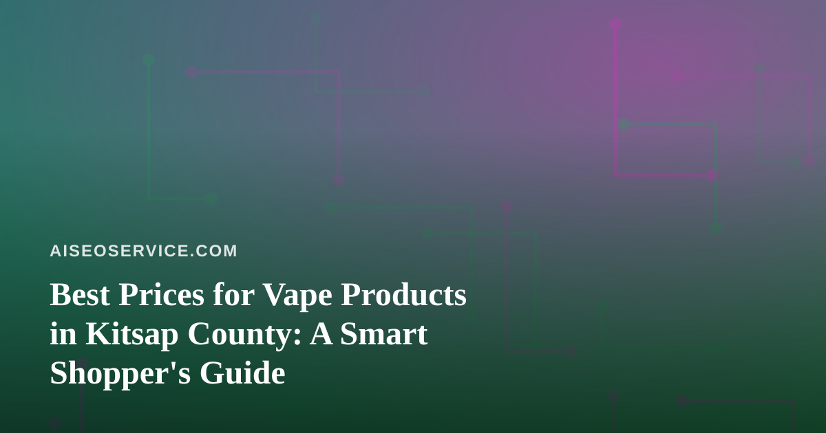 Best Prices for Vape Products in Kitsap County: A Smart Shopper’s Guide
