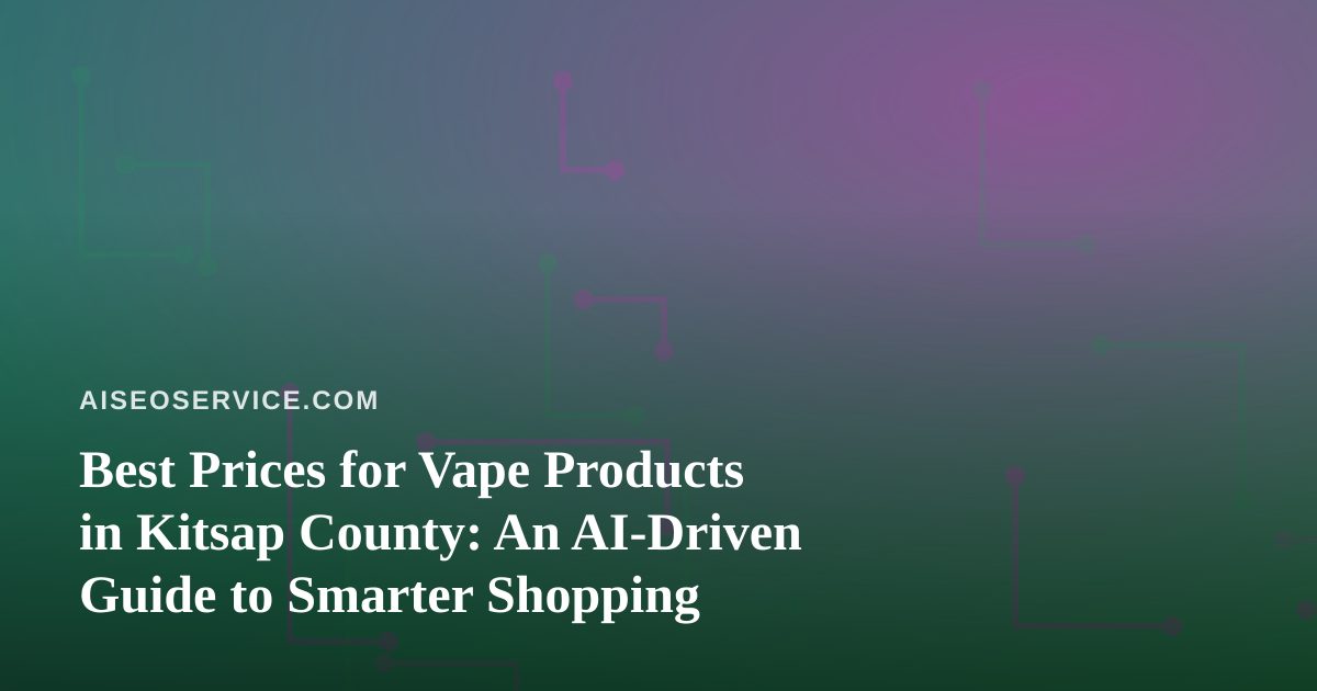 Best Prices for Vape Products in Kitsap County: An AI-Driven Guide to Smarter Shopping