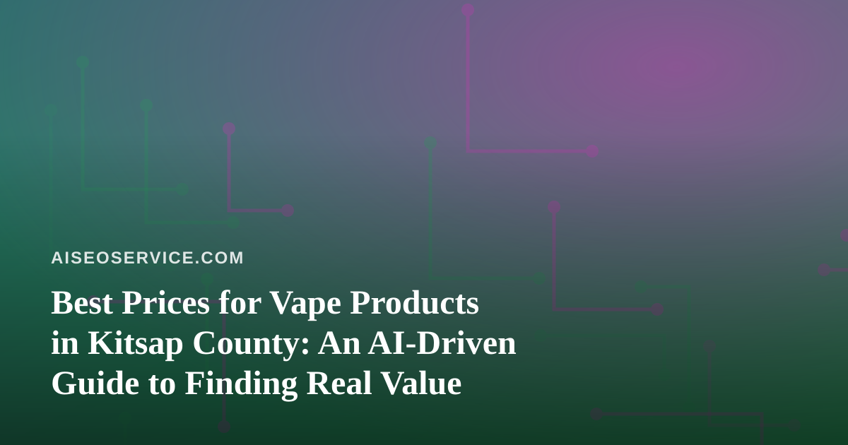 Best Prices for Vape Products in Kitsap County: An AI-Driven Guide to Finding Real Value