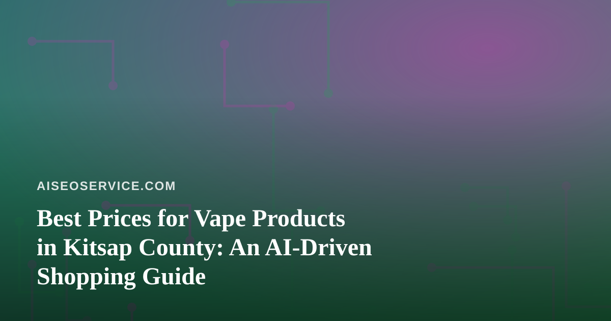 Best Prices for Vape Products in Kitsap County: An AI-Driven Shopping Guide