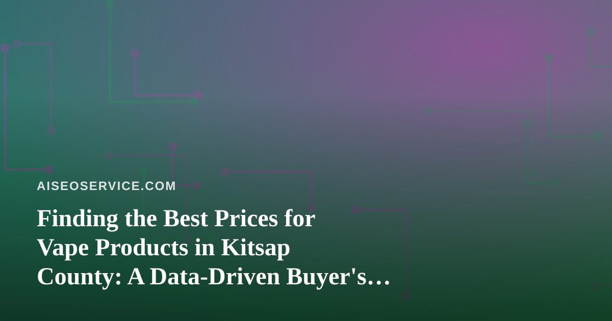 Finding the Best Prices for Vape Products in Kitsap County: A Data-Driven Buyer’s Guide