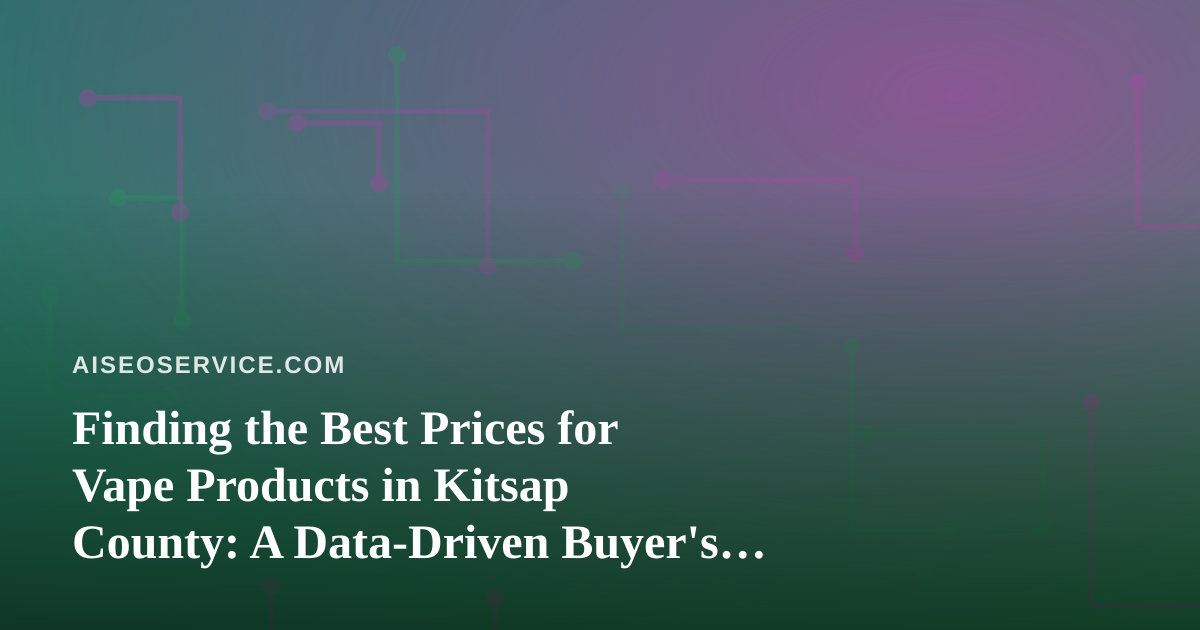 Finding the Best Prices for Vape Products in Kitsap County: A Data-Driven Buyer’s Guide