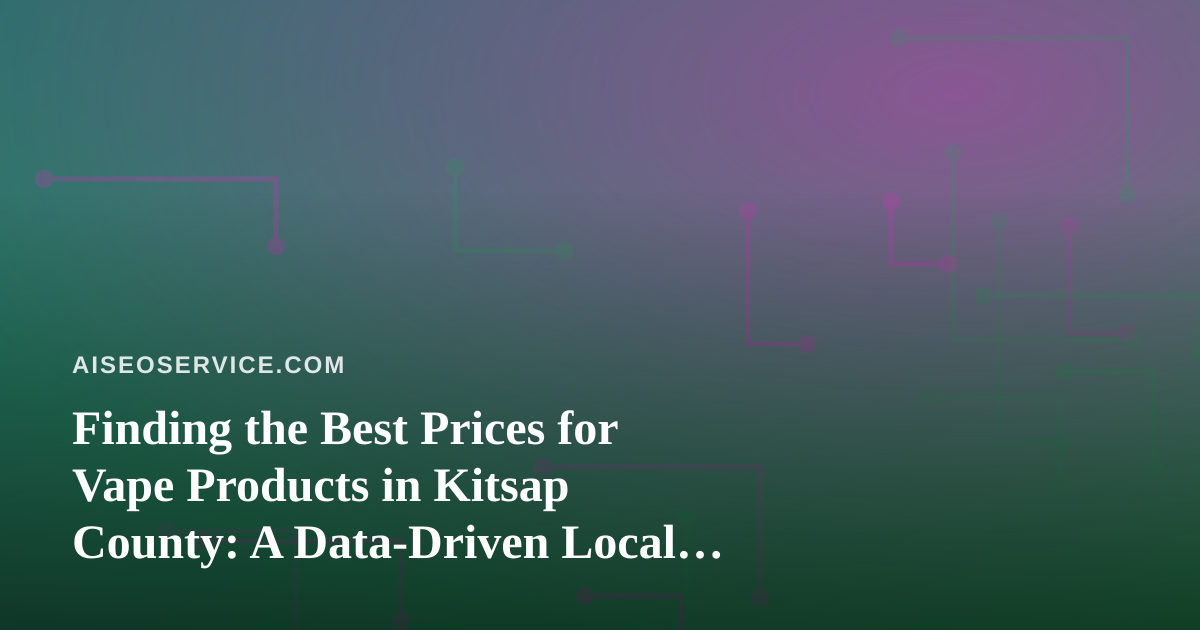 Finding the Best Prices for Vape Products in Kitsap County: A Data-Driven Local Search Guide