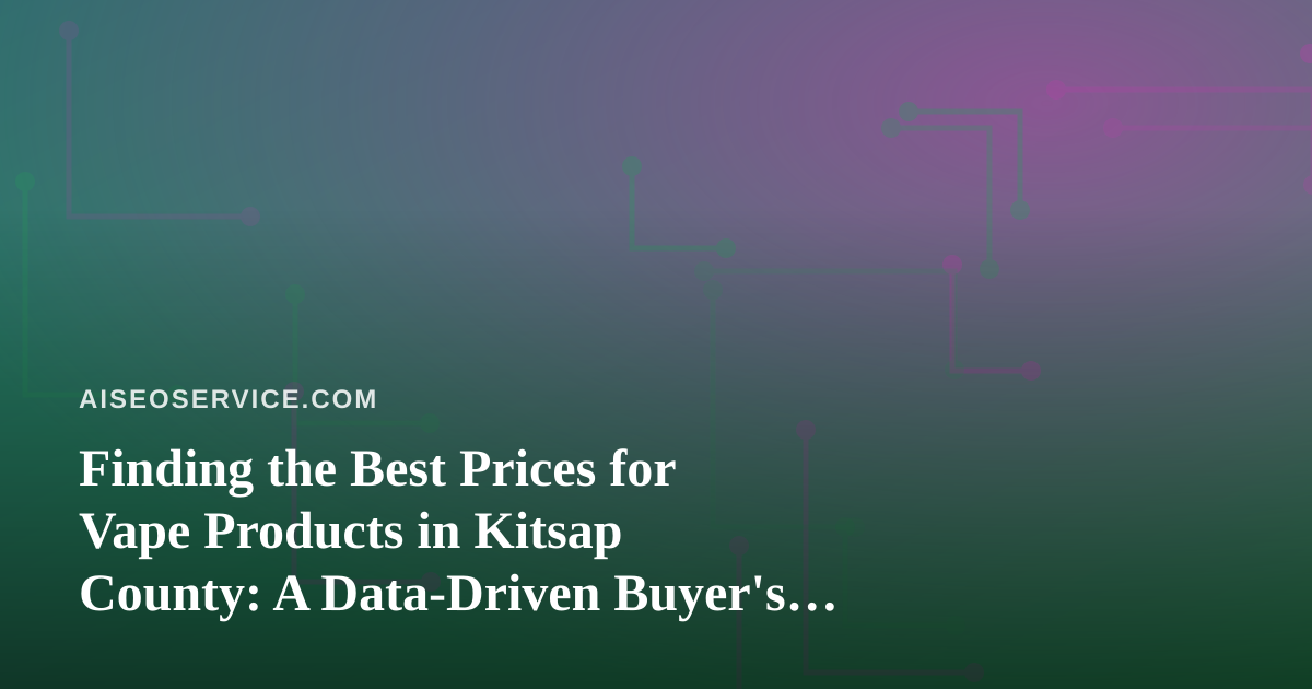 Finding the Best Prices for Vape Products in Kitsap County: A Data-Driven Buyer’s Guide
