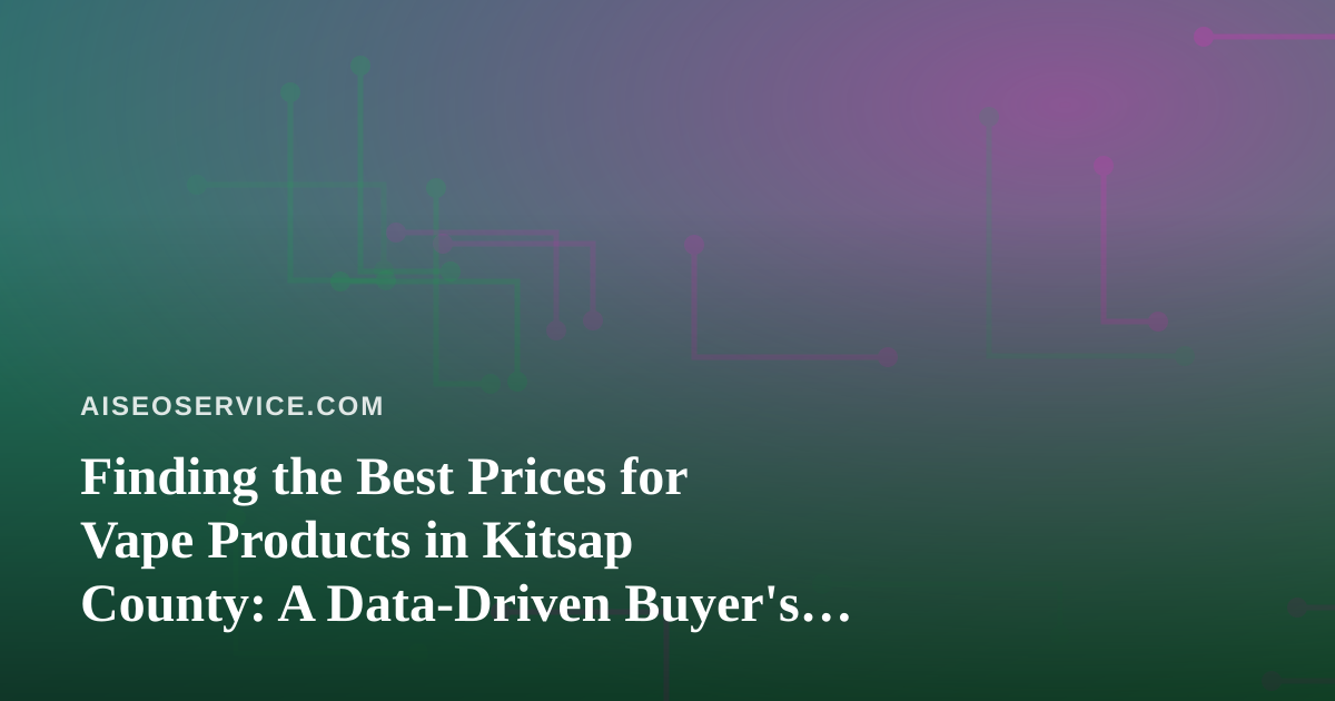 Finding the Best Prices for Vape Products in Kitsap County: A Data-Driven Buyer’s Guide