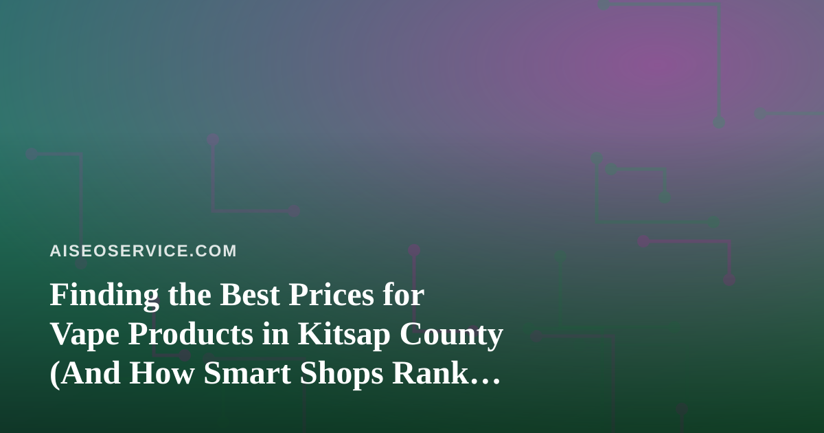 Finding the Best Prices for Vape Products in Kitsap County (And How Smart Shops Rank Locally)