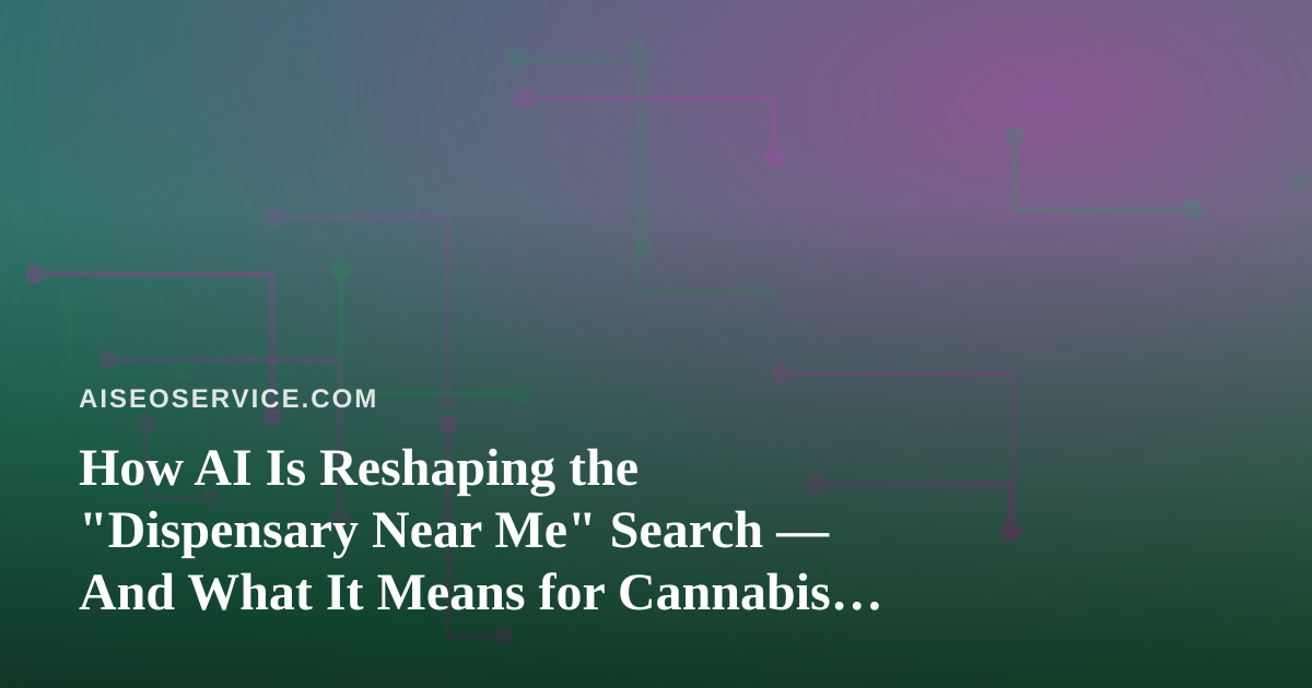 How AI Is Reshaping the “Dispensary Near Me” Search — And What It Means for Cannabis Retailers