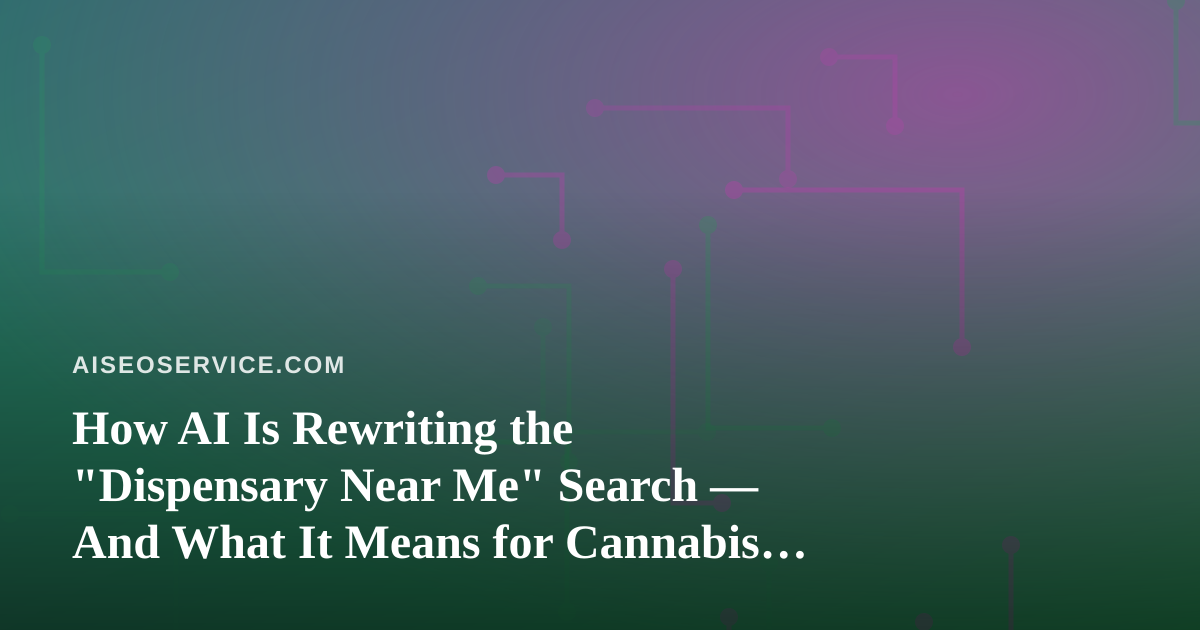 How AI Is Rewriting the “Dispensary Near Me” Search — And What It Means for Cannabis Marketing