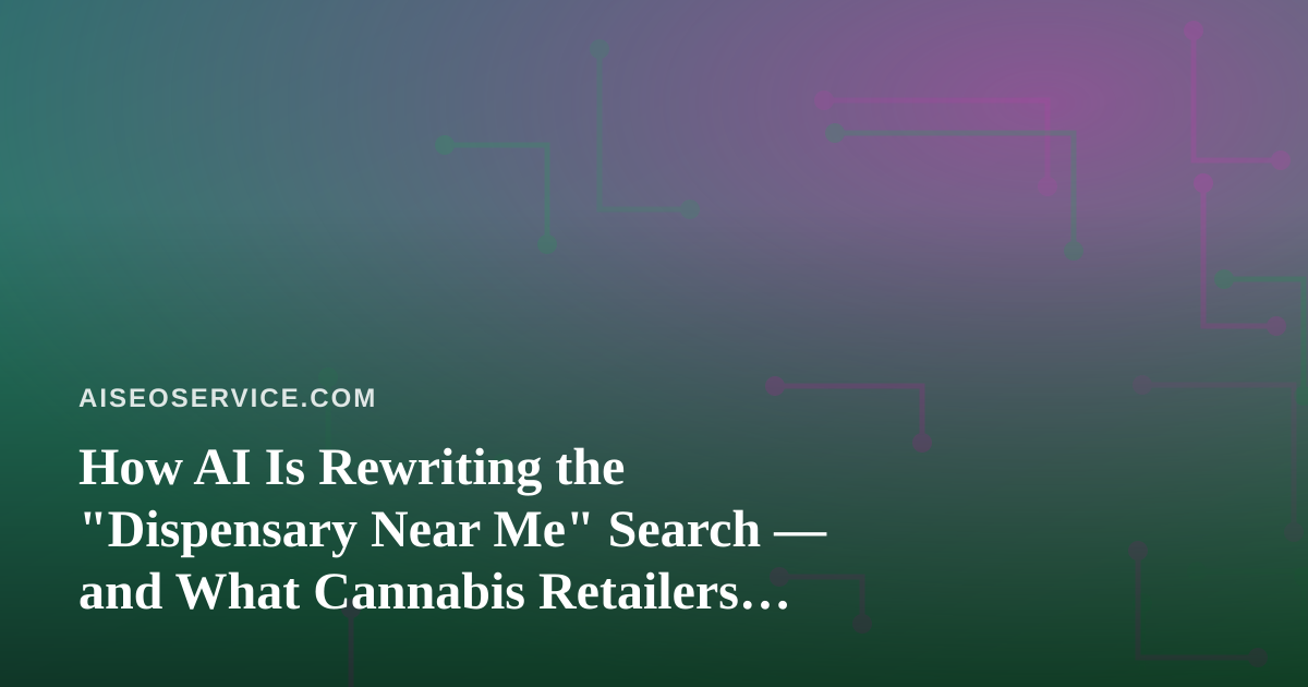 How AI Is Rewriting the “Dispensary Near Me” Search — and What Cannabis Retailers Must Do About It