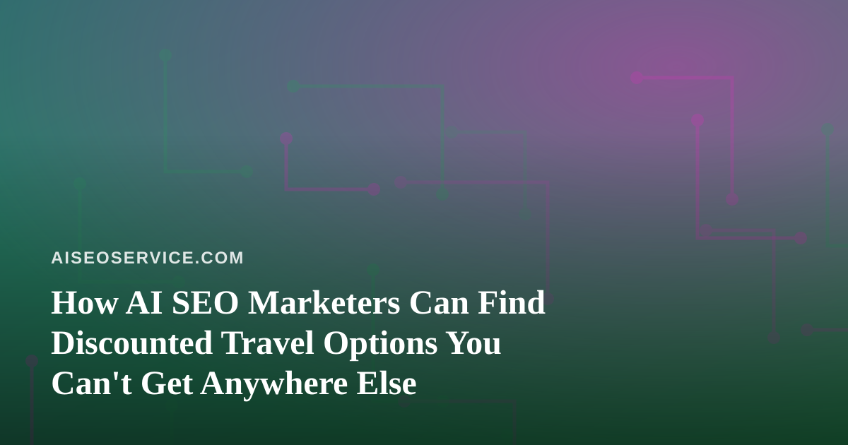 How AI SEO Marketers Can Find Discounted Travel Options You Can’t Get Anywhere Else