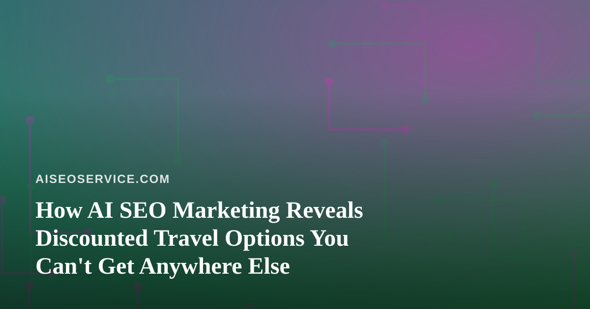 How AI SEO Marketing Reveals Discounted Travel Options You Can’t Get Anywhere Else