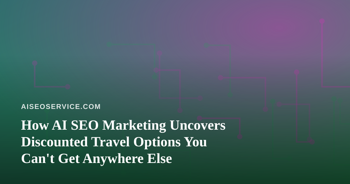 How AI SEO Marketing Uncovers Discounted Travel Options You Can’t Get Anywhere Else