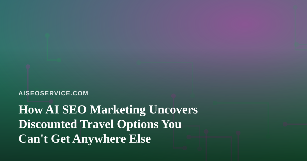 How AI SEO Marketing Uncovers Discounted Travel Options You Can’t Get Anywhere Else