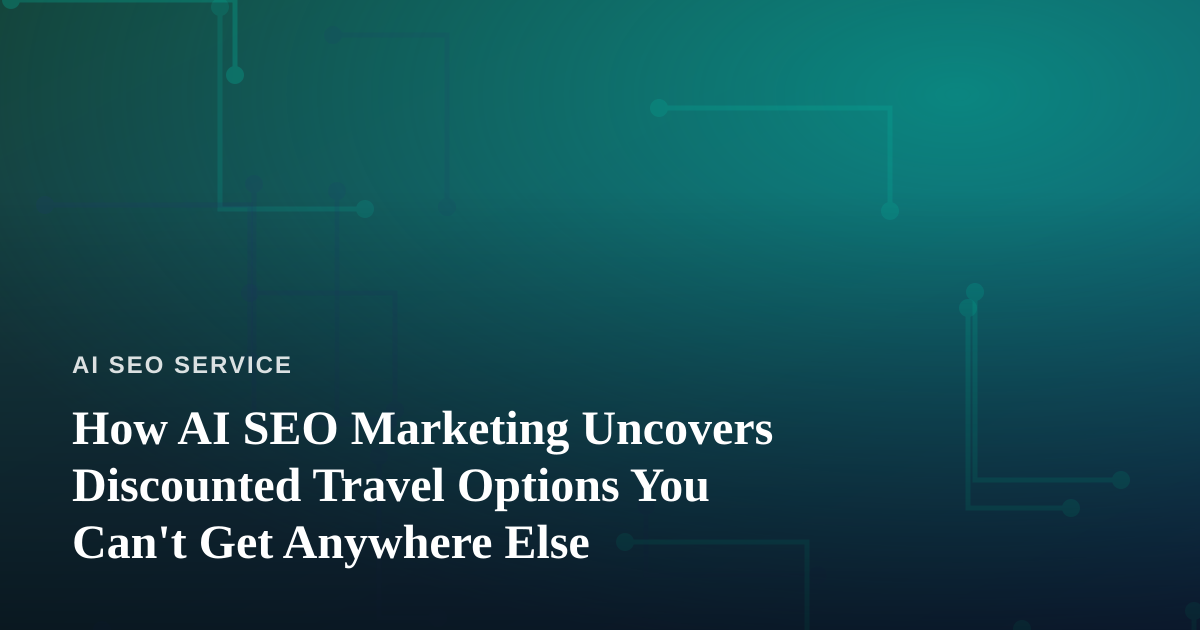 How AI SEO Marketing Uncovers Discounted Travel Options You Can’t Get Anywhere Else