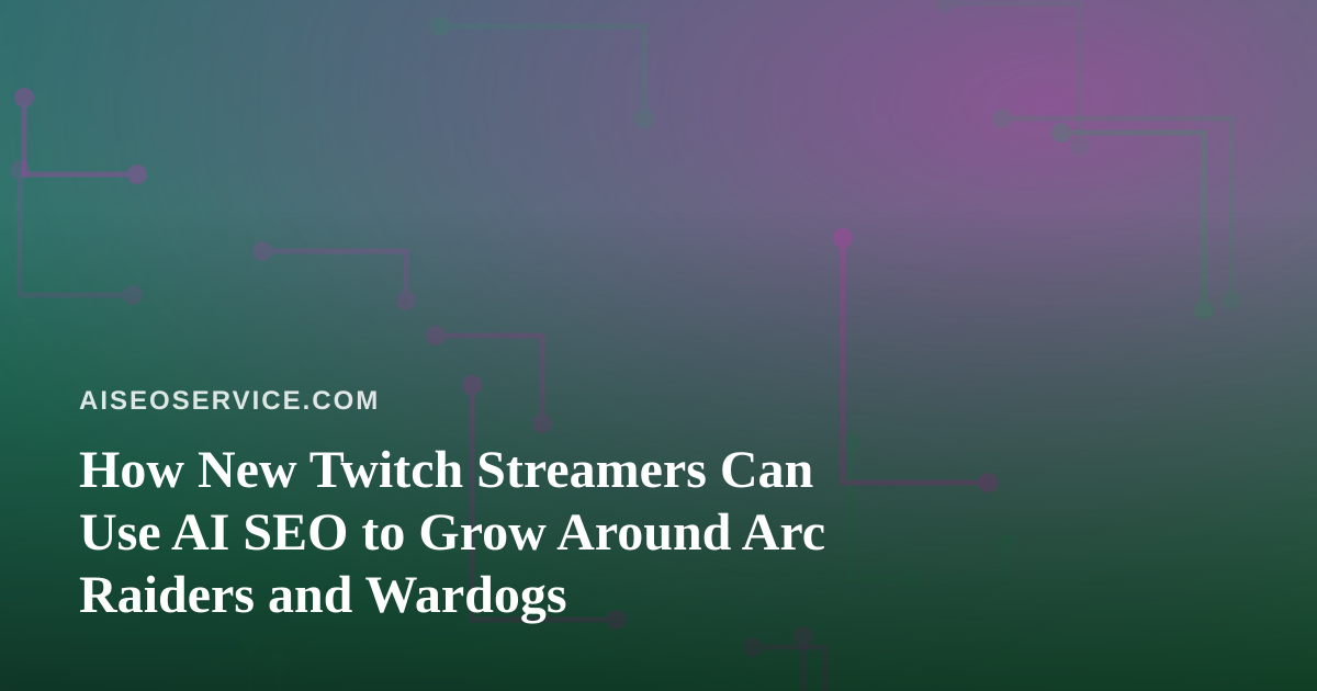 How New Twitch Streamers Can Use AI SEO to Grow Around Arc Raiders and Wardogs