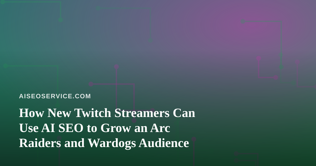 How New Twitch Streamers Can Use AI SEO to Grow an Arc Raiders and Wardogs Audience