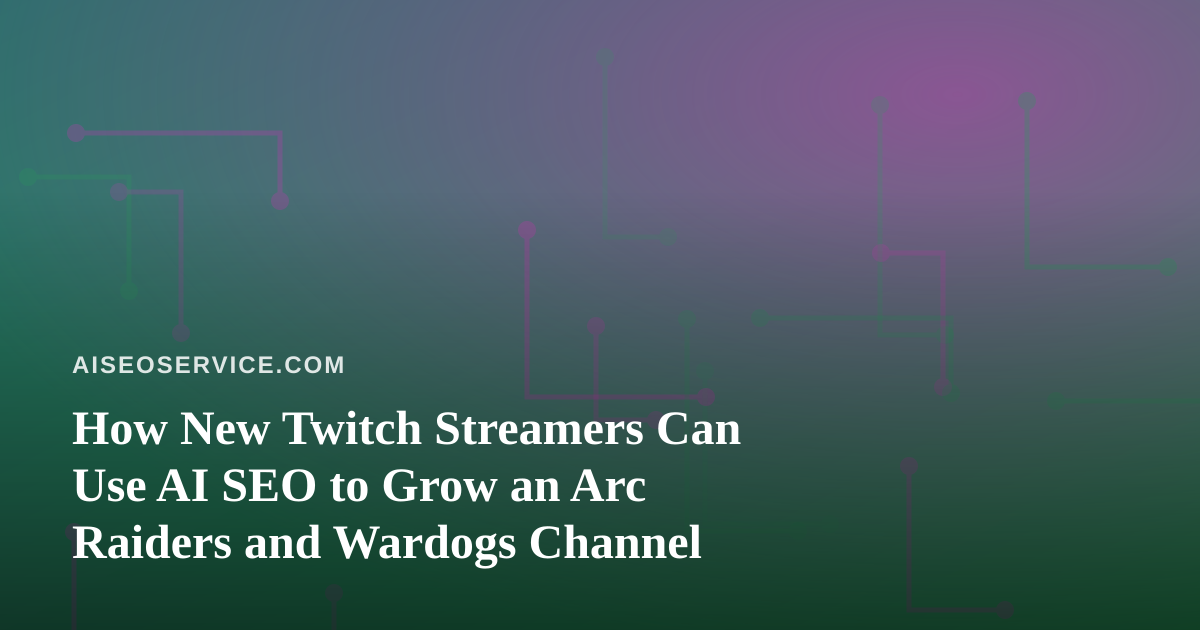 How New Twitch Streamers Can Use AI SEO to Grow an Arc Raiders and Wardogs Channel