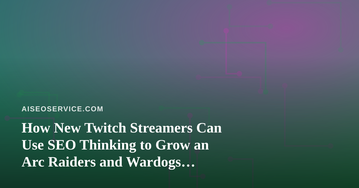 How New Twitch Streamers Can Use SEO Thinking to Grow an Arc Raiders and Wardogs Channel