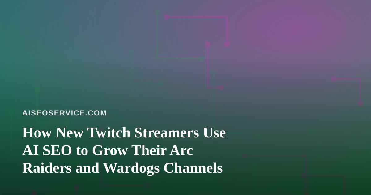 How New Twitch Streamers Use AI SEO to Grow Their Arc Raiders and Wardogs Channels