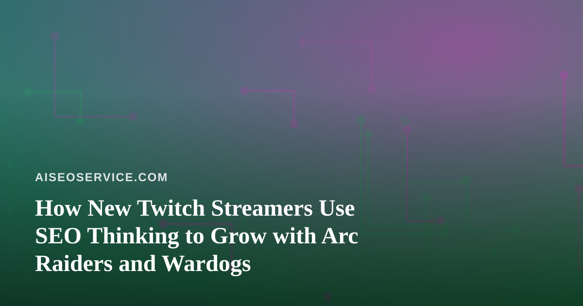 How New Twitch Streamers Use SEO Thinking to Grow with Arc Raiders and Wardogs