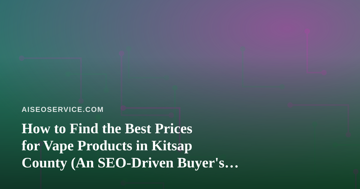 How to Find the Best Prices for Vape Products in Kitsap County (An SEO-Driven Buyer’s Guide)