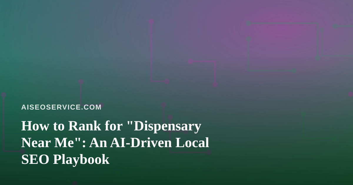 How to Rank for “Dispensary Near Me”: An AI-Driven Local SEO Playbook