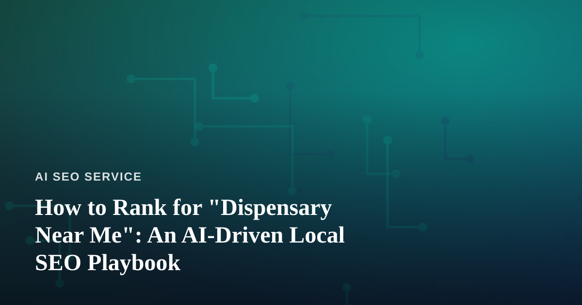 How to Rank for “Dispensary Near Me”: An AI-Driven Local SEO Playbook