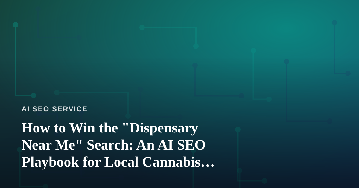 How to Win the “Dispensary Near Me” Search: An AI SEO Playbook for Local Cannabis Retailers