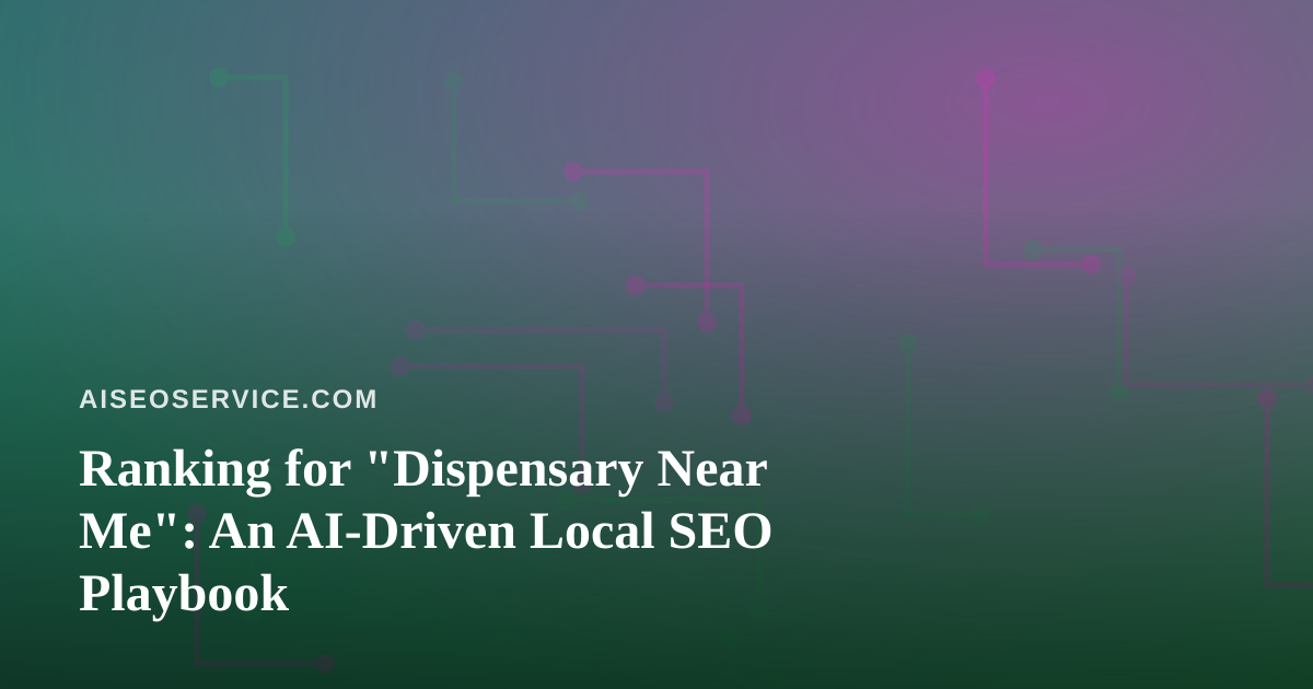 Ranking for “Dispensary Near Me”: An AI-Driven Local SEO Playbook