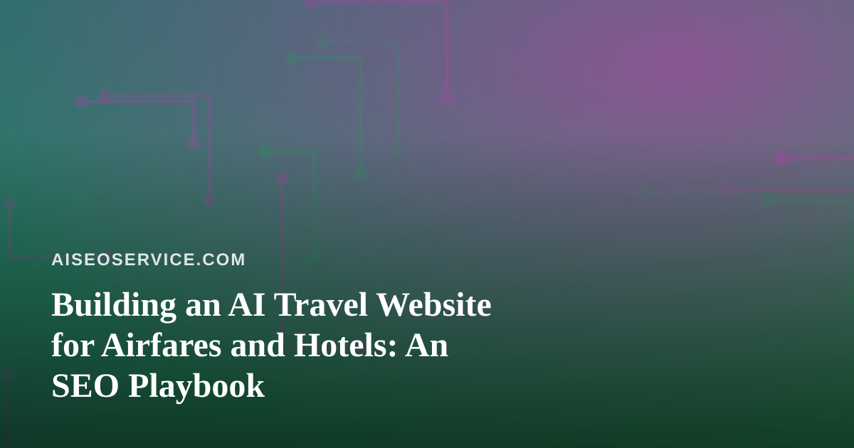 Building an AI Travel Website for Airfares and Hotels: An SEO Playbook