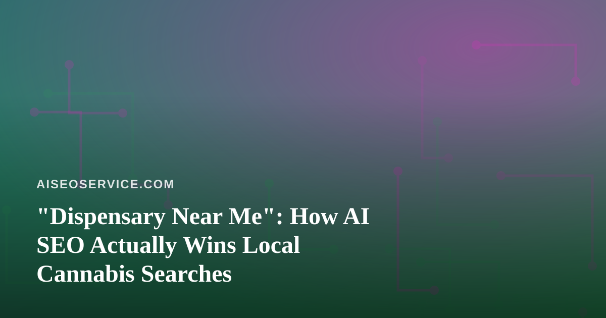 “Dispensary Near Me”: How AI SEO Actually Wins Local Cannabis Searches