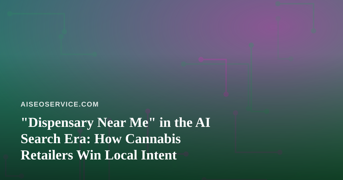 “Dispensary Near Me” in the AI Search Era: How Cannabis Retailers Win Local Intent