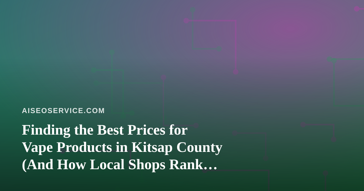 Finding the Best Prices for Vape Products in Kitsap County (And How Local Shops Rank Online)